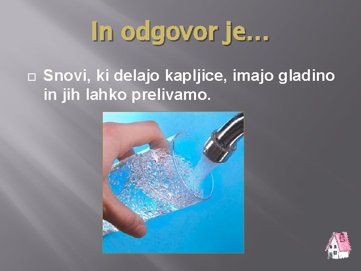 In odgovor je… Snovi, ki delajo kapljice, imajo gladino in jih lahko prelivamo. 