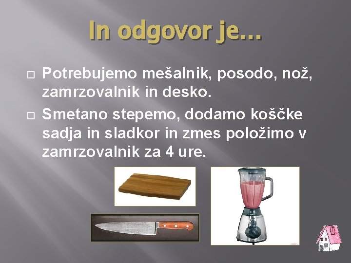 In odgovor je… Potrebujemo mešalnik, posodo, nož, zamrzovalnik in desko. Smetano stepemo, dodamo koščke