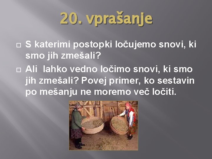 20. vprašanje S katerimi postopki ločujemo snovi, ki smo jih zmešali? Ali lahko vedno