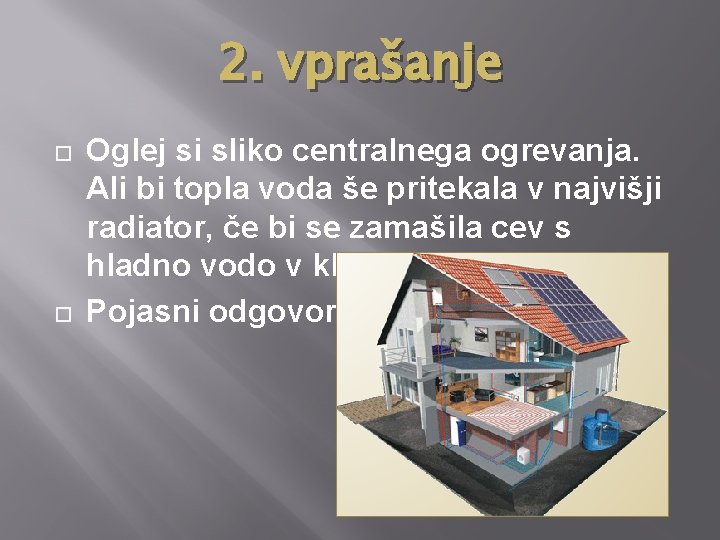 2. vprašanje Oglej si sliko centralnega ogrevanja. Ali bi topla voda še pritekala v