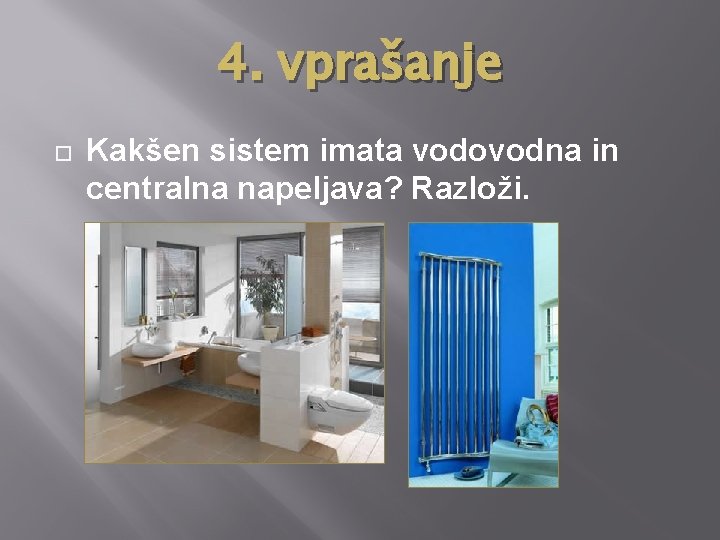 4. vprašanje Kakšen sistem imata vodovodna in centralna napeljava? Razloži. 