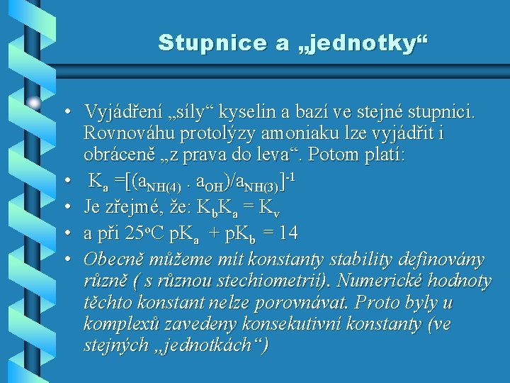 Stupnice a „jednotky“ • Vyjádření „síly“ kyselin a bazí ve stejné stupnici. Rovnováhu protolýzy