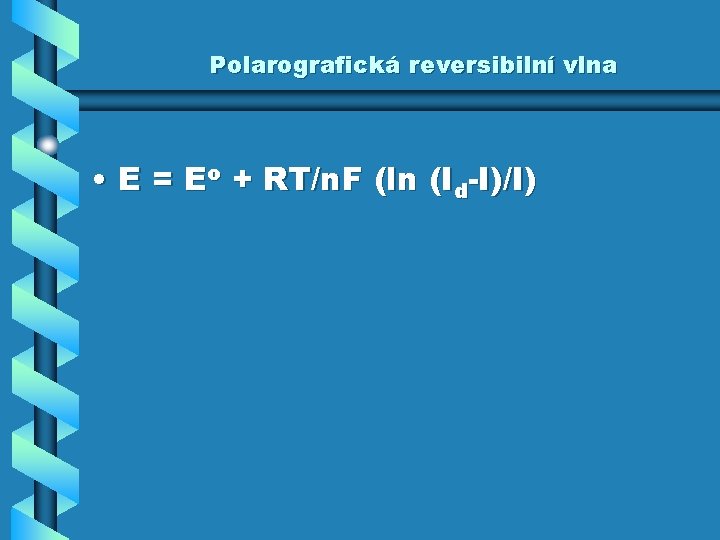 Polarografická reversibilní vlna • E = Eo + RT/n. F (ln (Id-I)/I) 