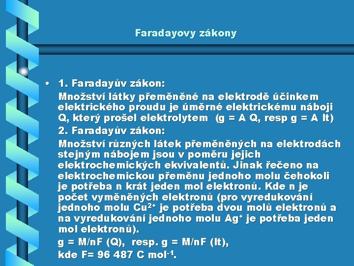 Faradayovy zákony • 1. Faradayův zákon: Množství látky přeměněné na elektrodě účinkem elektrického proudu