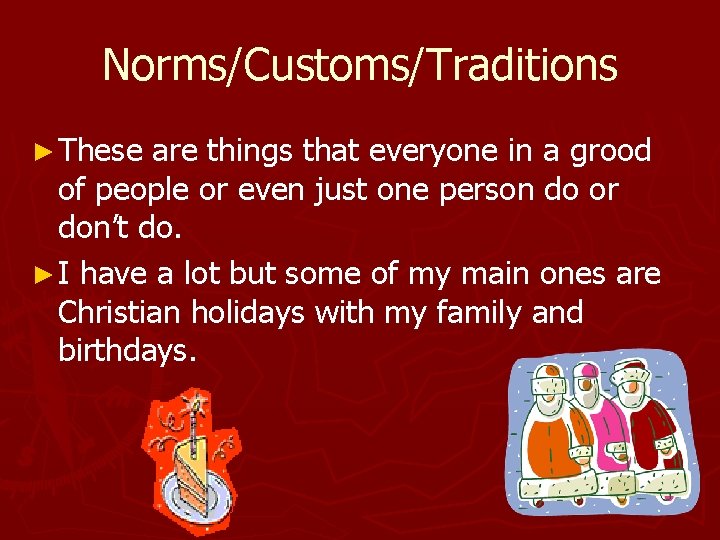 Norms/Customs/Traditions ► These are things that everyone in a grood of people or even