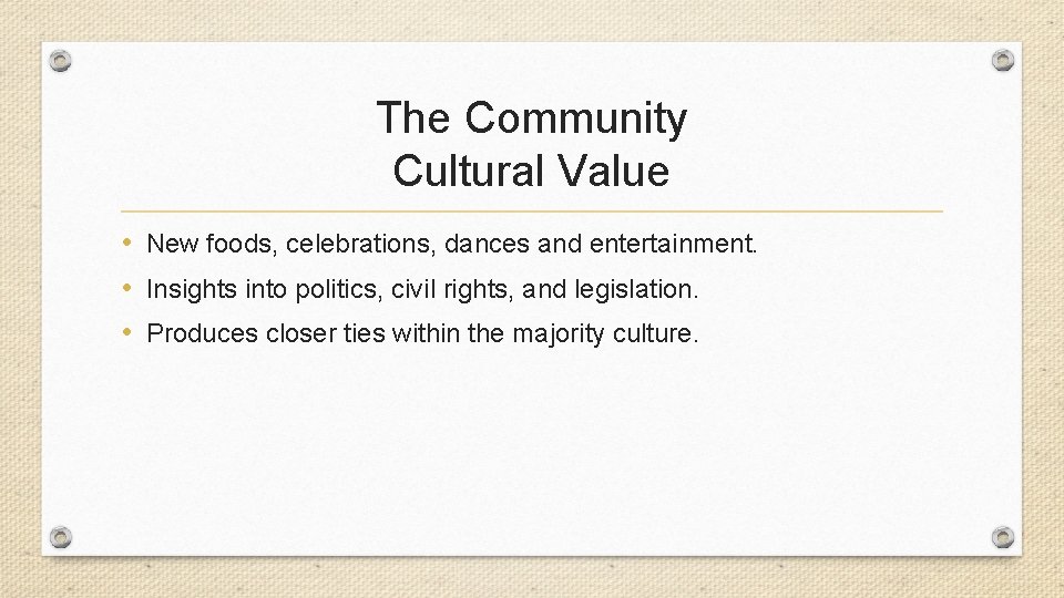 The Community Cultural Value • New foods, celebrations, dances and entertainment. • Insights into