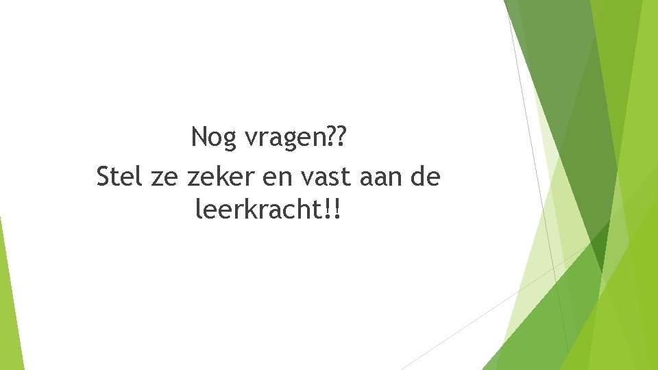 Nog vragen? ? Stel ze zeker en vast aan de leerkracht!! 