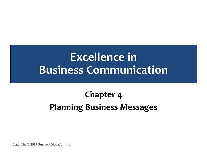 Excellence in Business Communication Chapter 4 Planning Business Messages Copyright © 2017 Pearson Education,