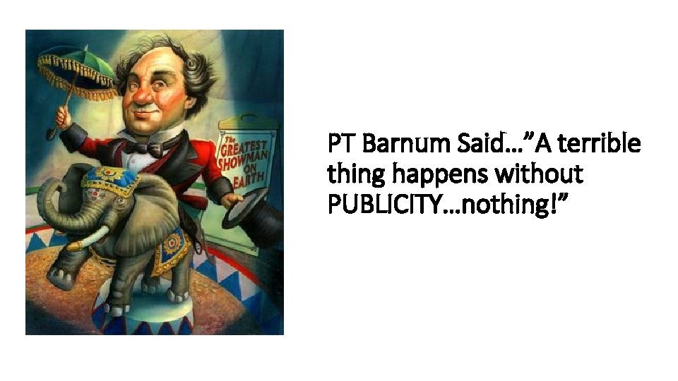 PT Barnum Said…”A terrible thing happens without PUBLICITY…nothing!” 