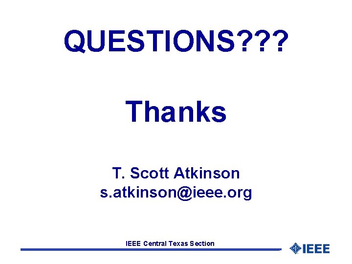 QUESTIONS? ? ? Thanks T. Scott Atkinson s. atkinson@ieee. org IEEE Central Texas Section