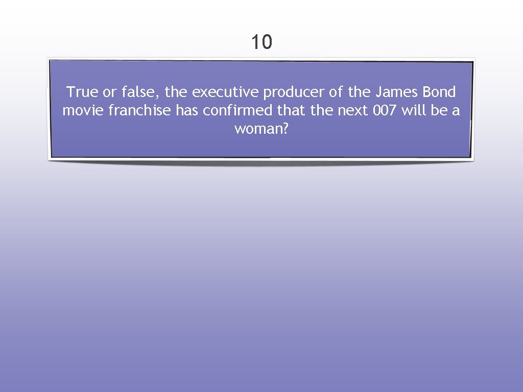 10 True or false, the executive producer of the James Bond movie franchise has