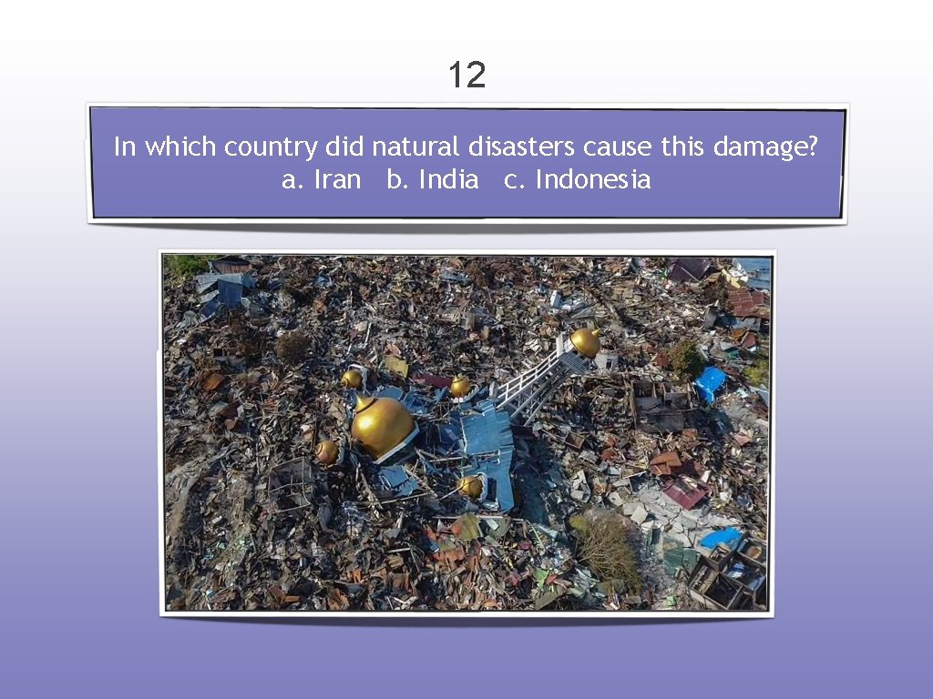 12 In which country did natural disasters cause this damage? a. Iran b. India