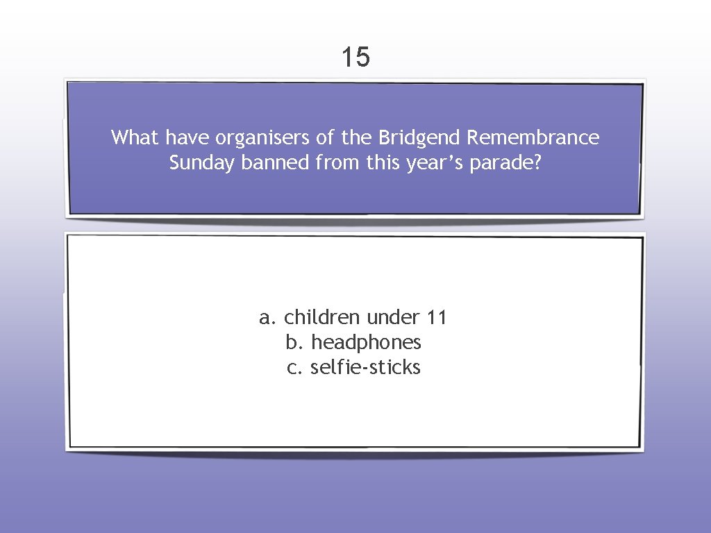 15 What have organisers of the Bridgend Remembrance Sunday banned from this year’s parade?