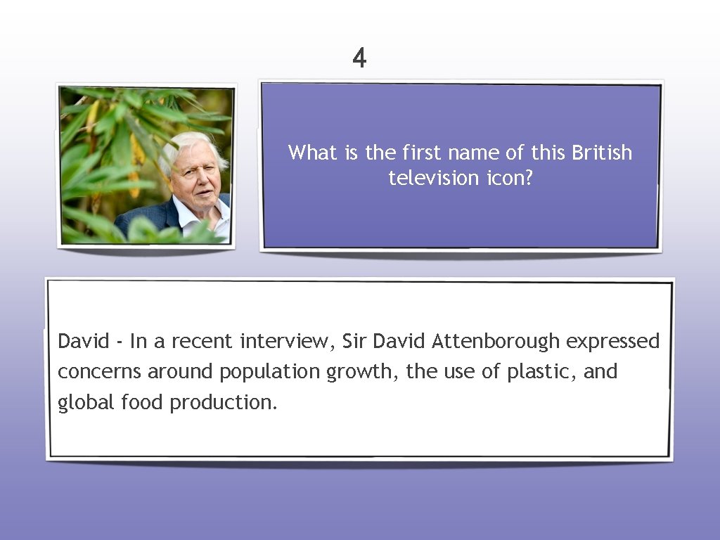 4 What is the first name of this British television icon? David - In