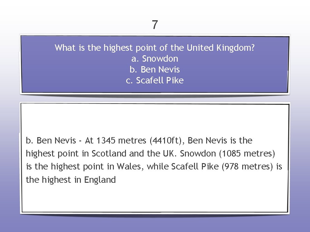 7 What is the highest point of the United Kingdom? a. Snowdon b. Ben