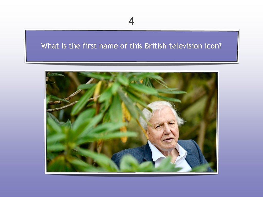 4 What is the first name of this British television icon? 