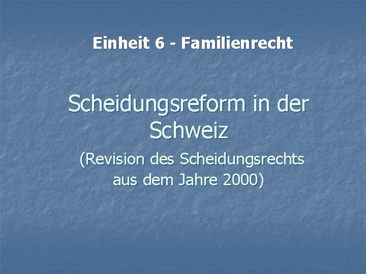 Einheit 6 - Familienrecht Scheidungsreform in der Schweiz (Revision des Scheidungsrechts aus dem Jahre