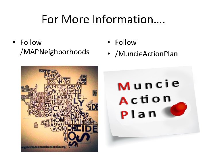 For More Information…. • Follow /MAPNeighborhoods • Follow • /Muncie. Action. Plan 