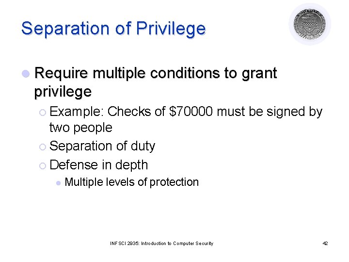 Separation of Privilege l Require multiple conditions to grant privilege ¡ Example: Checks of