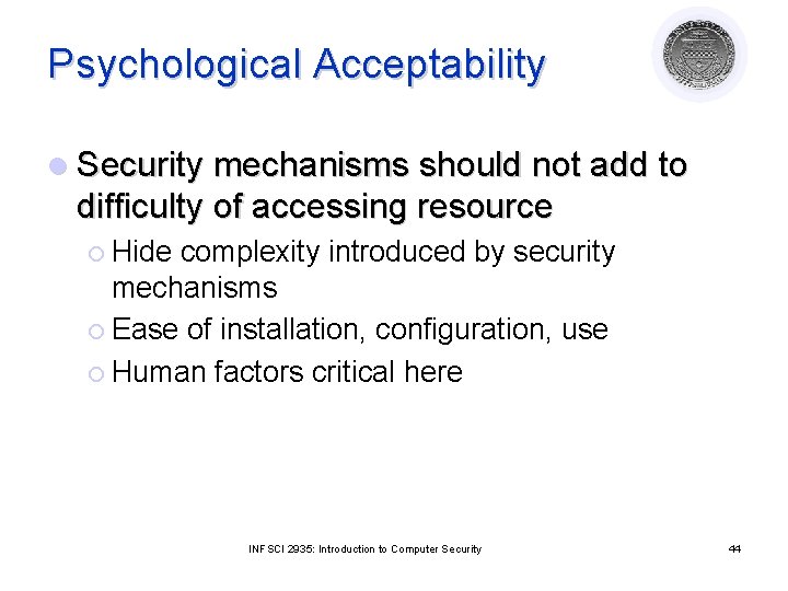 Psychological Acceptability l Security mechanisms should not add to difficulty of accessing resource ¡
