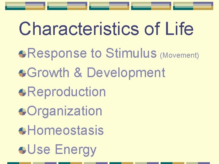 Characteristics of Life Response to Stimulus (Movement) Growth & Development Reproduction Organization Homeostasis Use