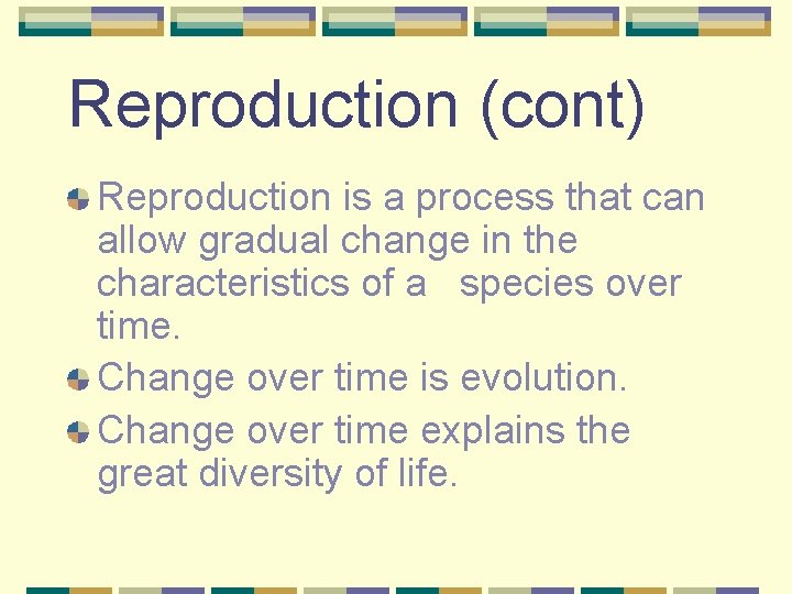 Reproduction (cont) Reproduction is a process that can allow gradual change in the characteristics