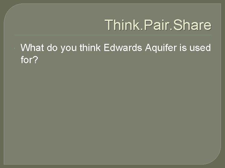 Think. Pair. Share What do you think Edwards Aquifer is used for? 