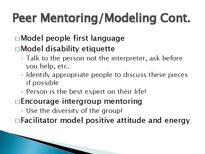 Peer Mentoring/Modeling Cont. � Model people first language � Model disability etiquette ◦ Talk