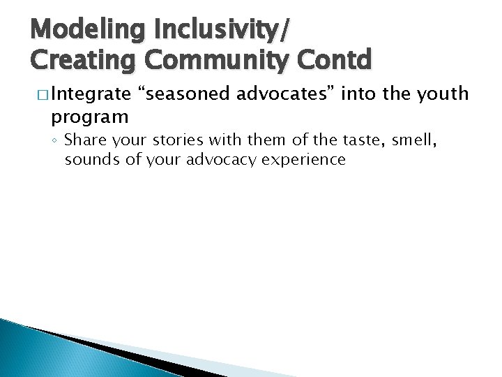 Modeling Inclusivity/ Creating Community Contd � Integrate program “seasoned advocates” into the youth ◦