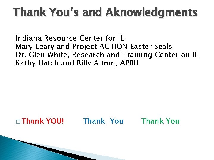 Thank You’s and Aknowledgments Indiana Resource Center for IL Mary Leary and Project ACTION