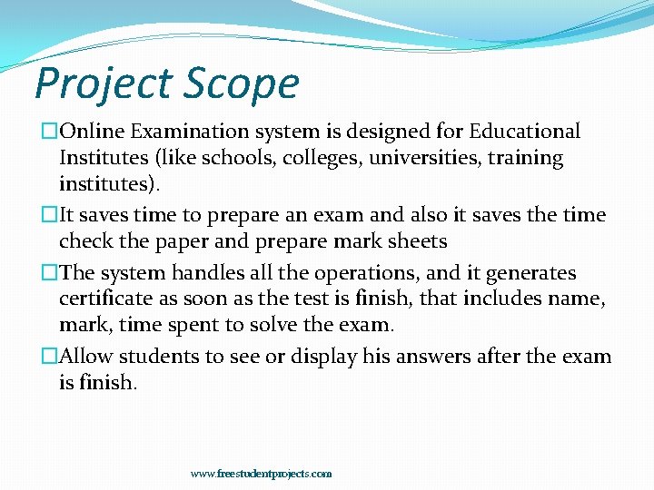 Project Scope �Online Examination system is designed for Educational Institutes (like schools, colleges, universities,