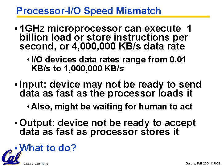 Processor-I/O Speed Mismatch • 1 GHz microprocessor can execute 1 billion load or store