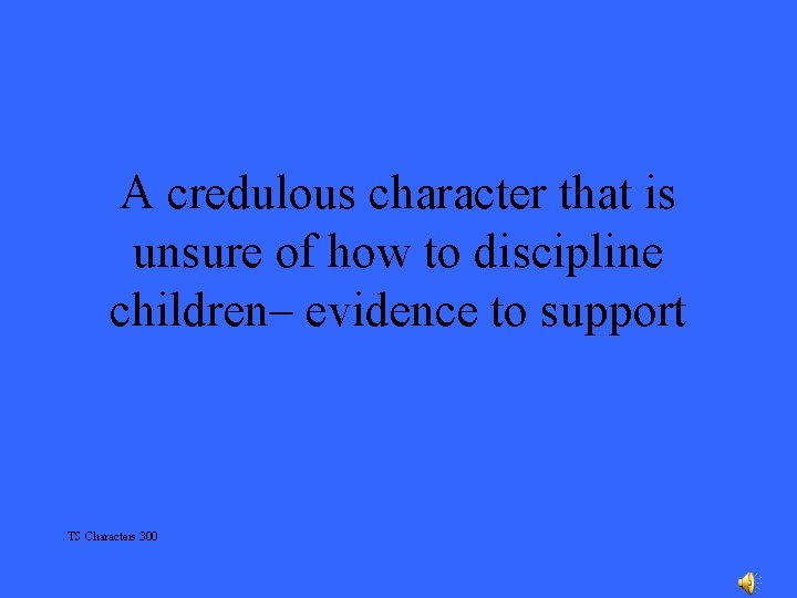 A credulous character that is unsure of how to discipline children– evidence to support