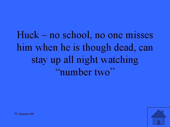 Huck – no school, no one misses him when he is though dead, can