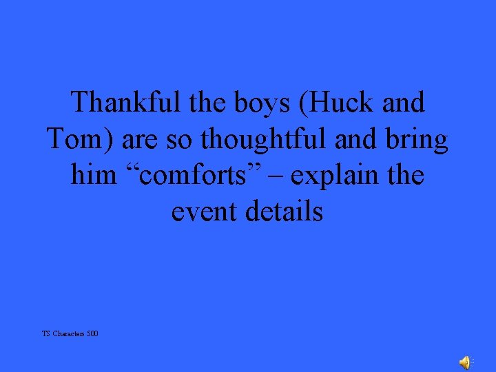 Thankful the boys (Huck and Tom) are so thoughtful and bring him “comforts” –