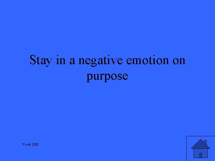 Stay in a negative emotion on purpose Vocab 2200 