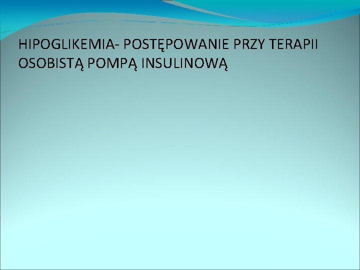 HIPOGLIKEMIA- POSTĘPOWANIE PRZY TERAPII OSOBISTĄ POMPĄ INSULINOWĄ 