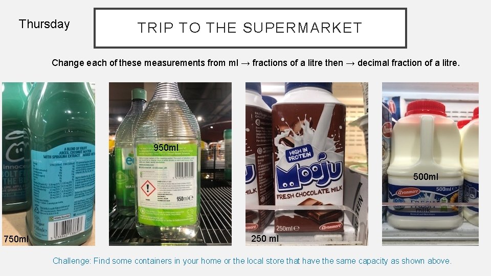 Thursday TRIP TO THE SUPERMARKET Change each of these measurements from ml → fractions