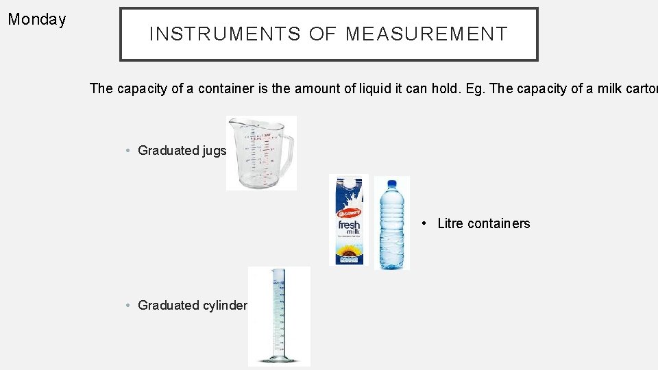 Monday INSTRUMENTS OF MEASUREMENT The capacity of a container is the amount of liquid