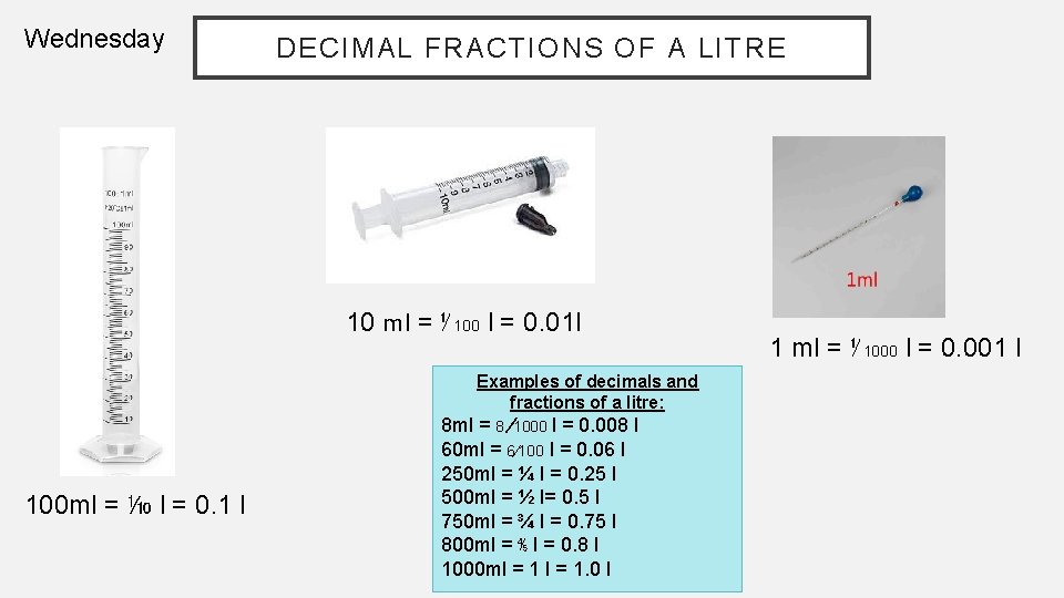 Wednesday DECIMAL FRACTIONS OF A LITRE 10 ml = ⅟ 100 l = 0.