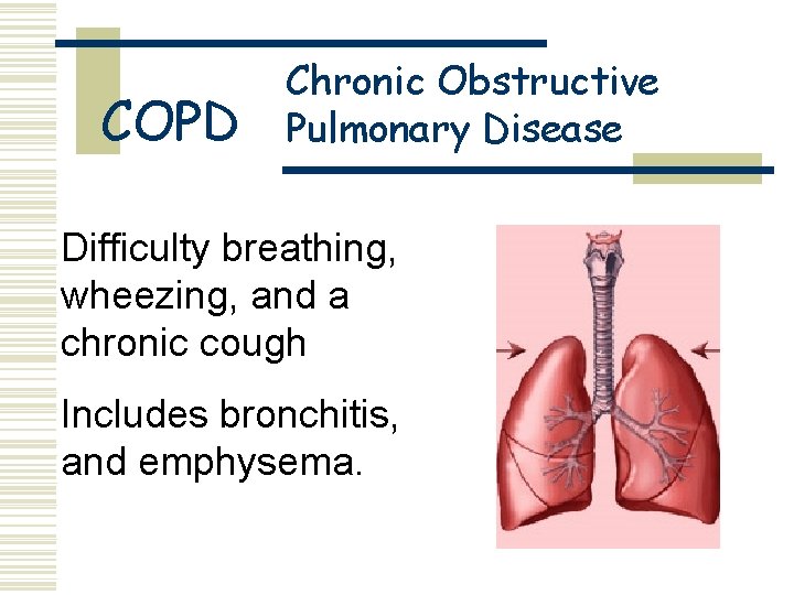COPD Chronic Obstructive Pulmonary Disease Difficulty breathing, wheezing, and a chronic cough Includes bronchitis,
