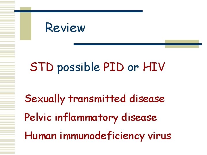 Review STD possible PID or HIV Sexually transmitted disease Pelvic inflammatory disease Human immunodeficiency