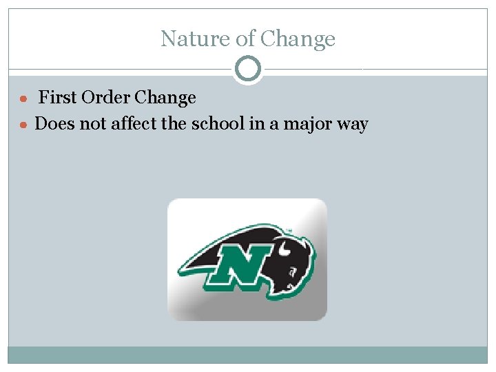 Nature of Change ● First Order Change ● Does not affect the school in