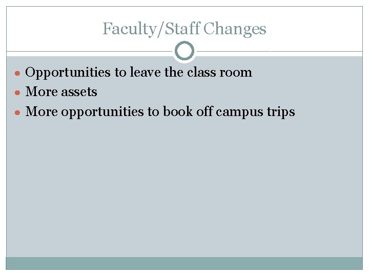 Faculty/Staff Changes ● Opportunities to leave the class room ● More assets ● More