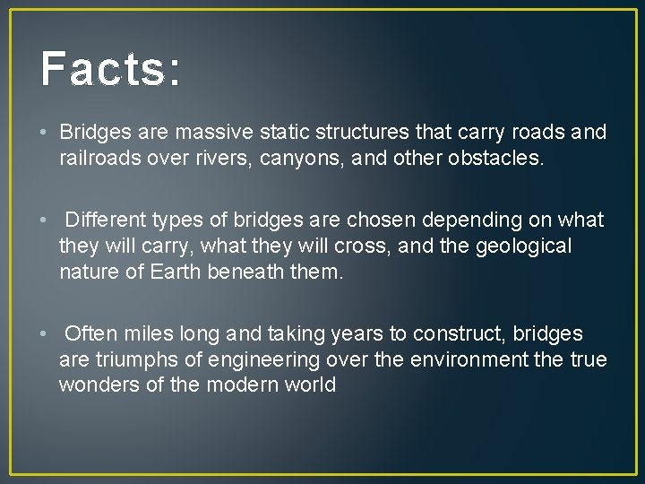 Facts: • Bridges are massive static structures that carry roads and railroads over rivers,