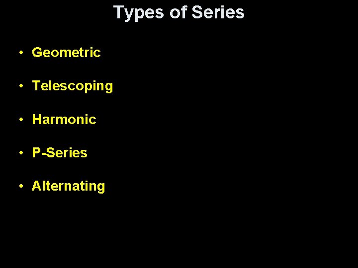 Types of Series • Geometric • Telescoping • Harmonic • P-Series • Alternating Types of Series • Geometric • Telescoping • Harmonic • P-Series • Alternating