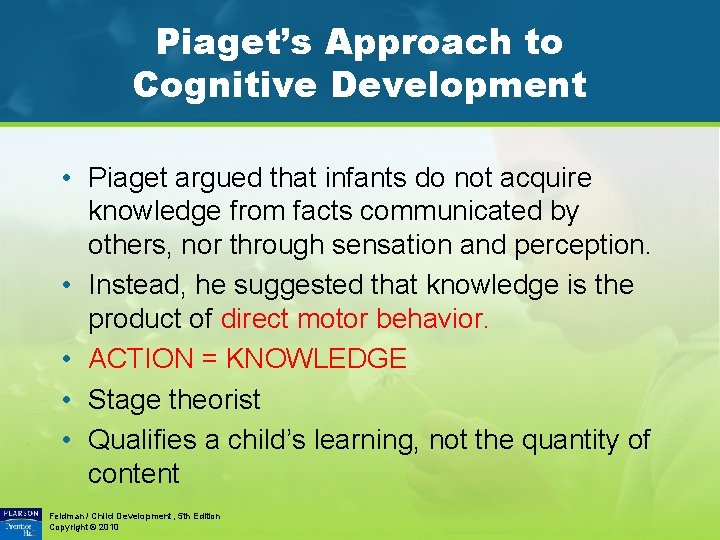 Piaget’s Approach to Cognitive Development • Piaget argued that infants do not acquire knowledge