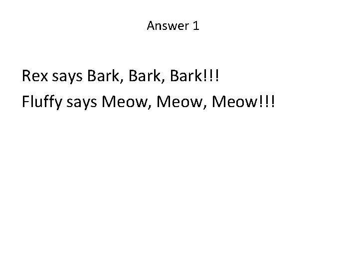 Answer 1 Rex says Bark, Bark!!! Fluffy says Meow, Meow!!! 