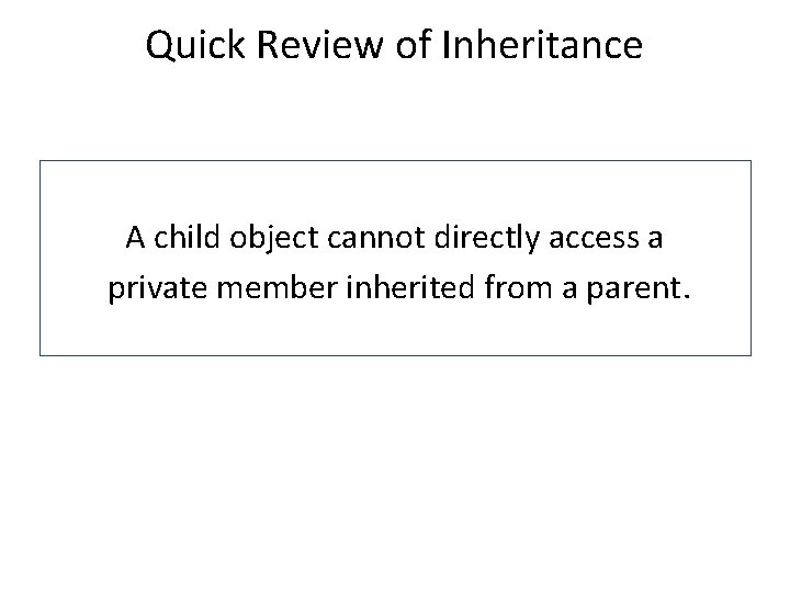 Quick Review of Inheritance A child object cannot directly access a private member inherited
