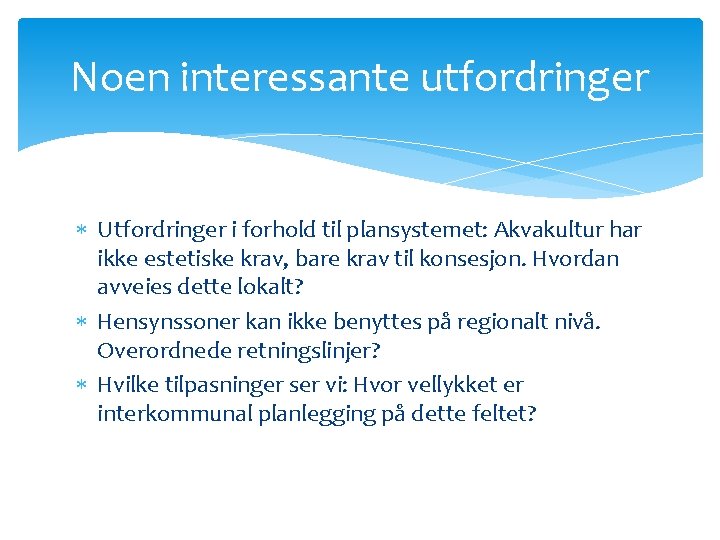 Noen interessante utfordringer Utfordringer i forhold til plansystemet: Akvakultur har ikke estetiske krav, bare